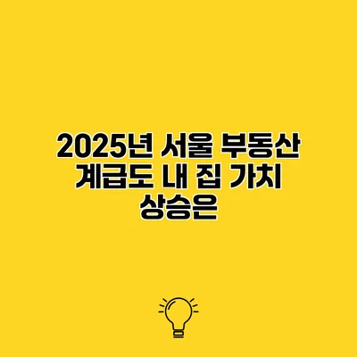2025년 서울 부동산 계급도 내 집 가치 상승은?