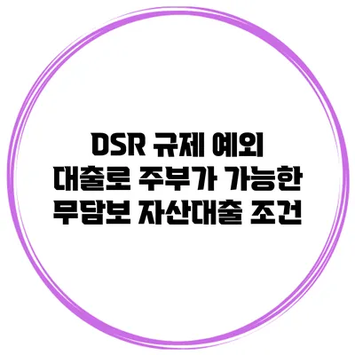 DSR 규제 예외 대출로 주부가 가능한 무담보 자산대출 조건