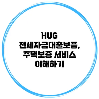 HUG 전세자금대출보증, 주택보증 서비스 이해하기