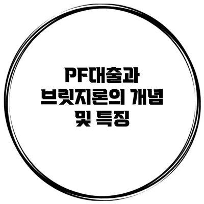 PF대출과 브릿지론의 개념 및 특징