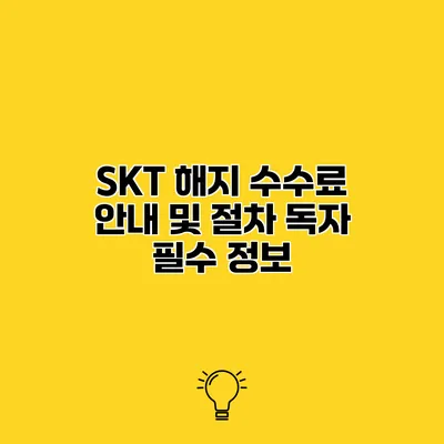 SKT 해지 수수료 안내 및 절차 독자 필수 정보