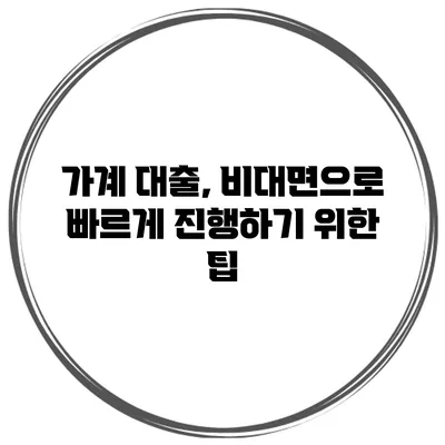 가계 대출, 비대면으로 빠르게 진행하기 위한 팁