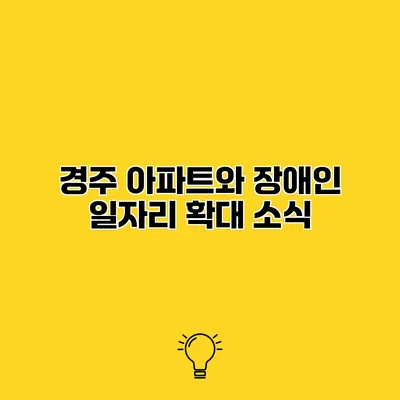 경주 아파트와 장애인 일자리 확대 소식