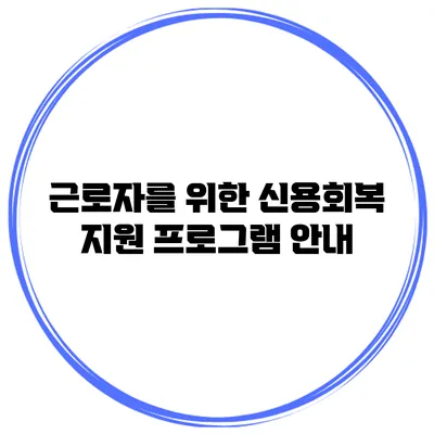 근로자를 위한 신용회복 지원 프로그램 안내