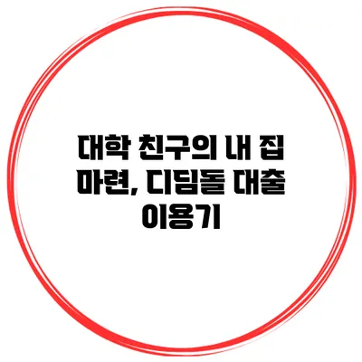 대학 친구의 내 집 마련, 디딤돌 대출 이용기