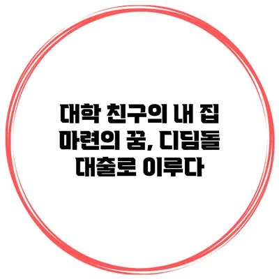 대학 친구의 내 집 마련의 꿈, 디딤돌 대출로 이루다