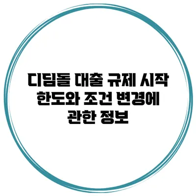 디딤돌 대출 규제 시작 한도와 조건 변경에 관한 정보