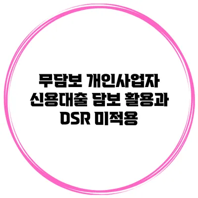 무담보 개인사업자 신용대출 담보 활용과 DSR 미적용