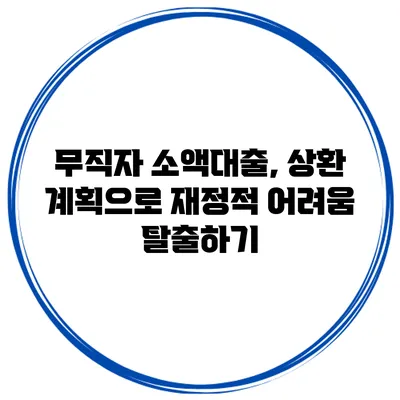 무직자 소액대출, 상환 계획으로 재정적 어려움 탈출하기
