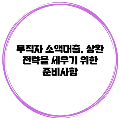 무직자 소액대출, 상환 전략을 세우기 위한 준비사항