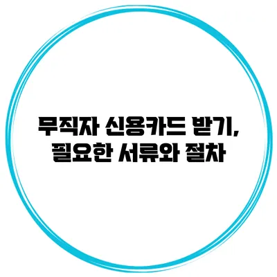 무직자 신용카드 받기, 필요한 서류와 절차