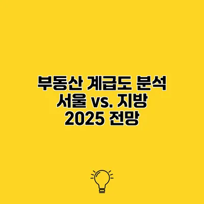부동산 계급도 분석 서울 vs. 지방 2025 전망
