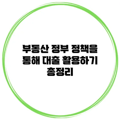 부동산 정부 정책을 통해 대출 활용하기 총정리