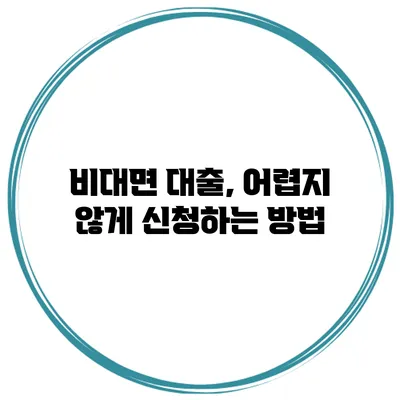 비대면 대출, 어렵지 않게 신청하는 방법