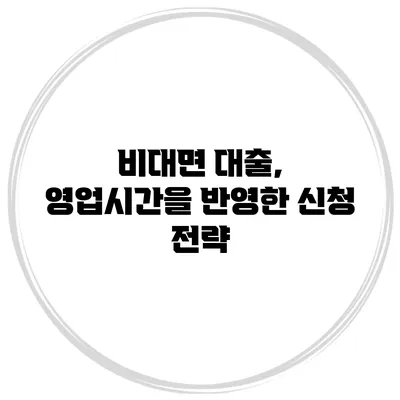 비대면 대출, 영업시간을 반영한 신청 전략