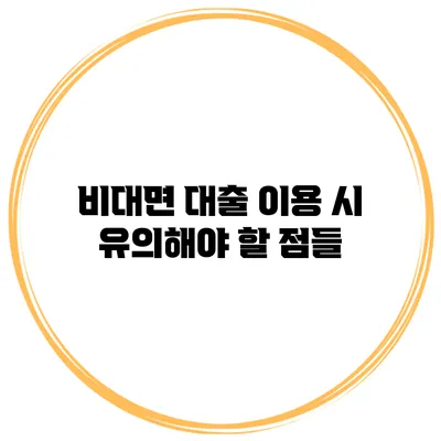비대면 대출 이용 시 유의해야 할 점들