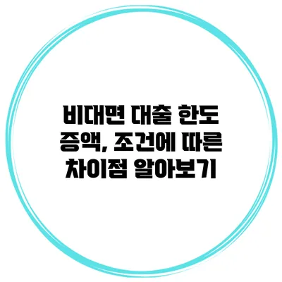 비대면 대출 한도 증액, 조건에 따른 차이점 알아보기