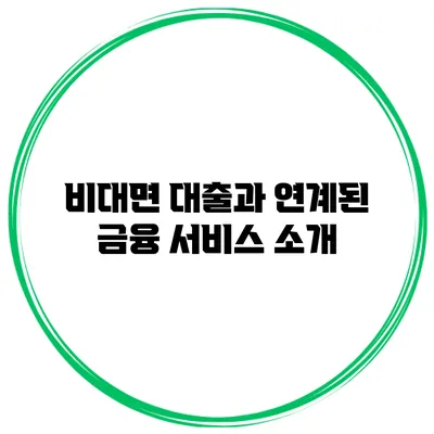 비대면 대출과 연계된 금융 서비스 소개