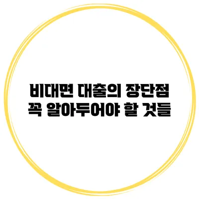 비대면 대출의 장단점 꼭 알아두어야 할 것들