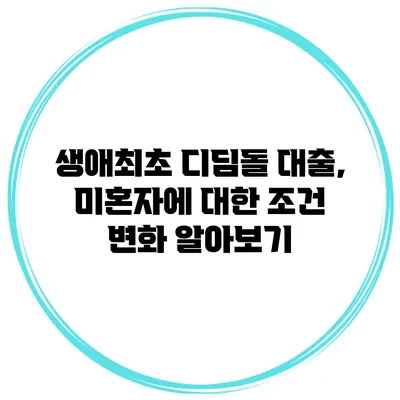 생애최초 디딤돌 대출, 미혼자에 대한 조건 변화 알아보기