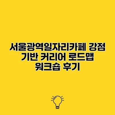 서울광역일자리카페 강점 기반 커리어 로드맵 워크숍 후기