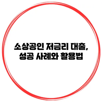 소상공인 저금리 대출, 성공 사례와 활용법