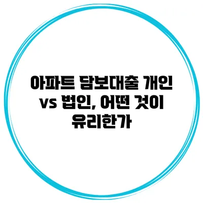 아파트 담보대출 개인 vs 법인, 어떤 것이 유리한가?