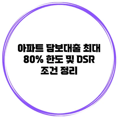 아파트 담보대출 최대 80% 한도 및 DSR 조건 정리