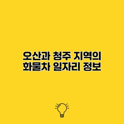 오산과 청주 지역의 화물차 일자리 정보