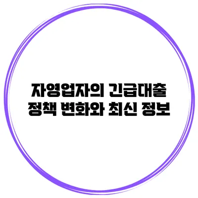 자영업자의 긴급대출 정책 변화와 최신 정보