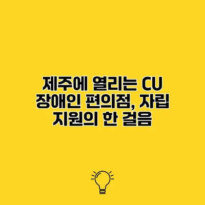 제주에 열리는 CU 장애인 편의점, 자립 지원의 한 걸음