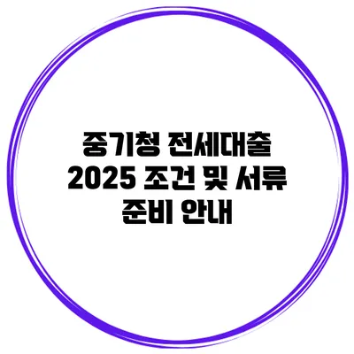 중기청 전세대출 2025 조건 및 서류 준비 안내