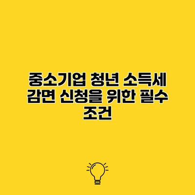중소기업 청년 소득세 감면 신청을 위한 필수 조건