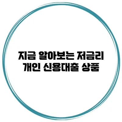 지금 알아보는 저금리 개인 신용대출 상품