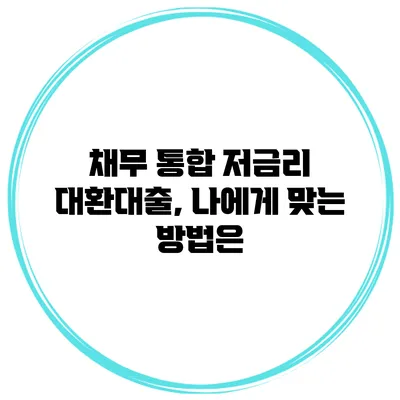 채무 통합 저금리 대환대출, 나에게 맞는 방법은?
