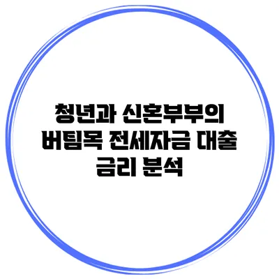 청년과 신혼부부의 버팀목 전세자금 대출 금리 분석