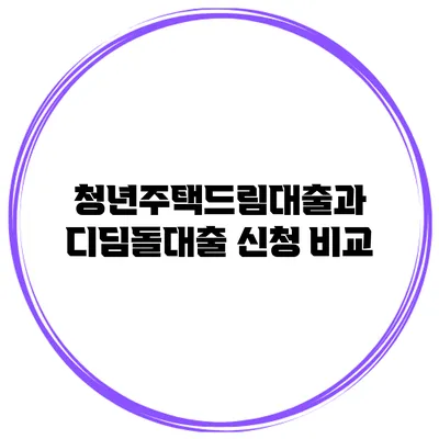 청년주택드림대출과 디딤돌대출 신청 비교