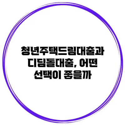 청년주택드림대출과 디딤돌대출, 어떤 선택이 좋을까?