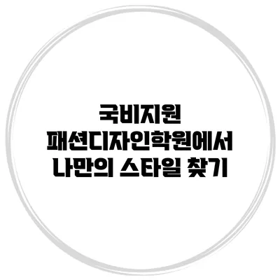 국비지원 패션디자인학원에서 나만의 스타일 찾기