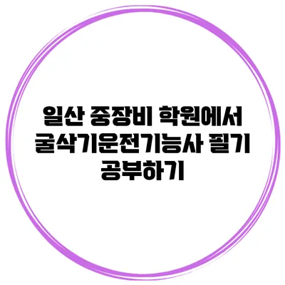 일산 중장비 학원에서 굴삭기운전기능사 필기 공부하기