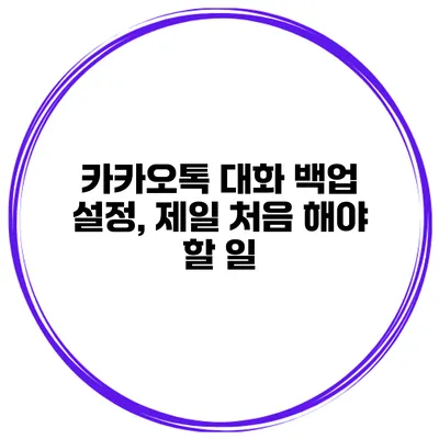 카카오톡 대화 백업 설정, 제일 처음 해야 할 일