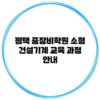 평택 중장비학원 소형 건설기계 교육 과정 안내