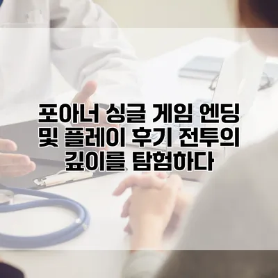 포아너 싱글 게임 엔딩 및 플레이 후기: 전투의 깊이를 탐험하다