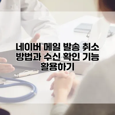 네이버 메일 발송 취소 방법과 수신 확인 기능 활용하기