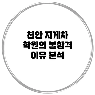 천안 지게차 학원의 불합격 이유 분석